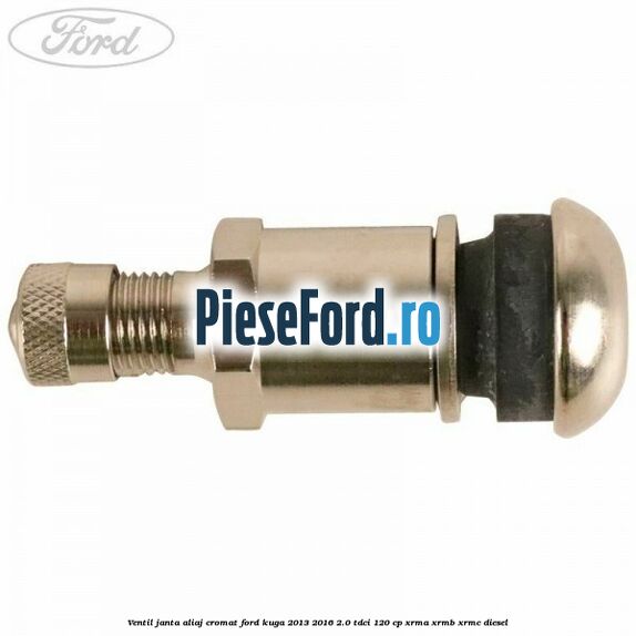 Ventil janta aliaj cromat Ford Kuga 2013-2016 2.0 TDCi 120 cp XRMA, XRMB, XRMC diesel