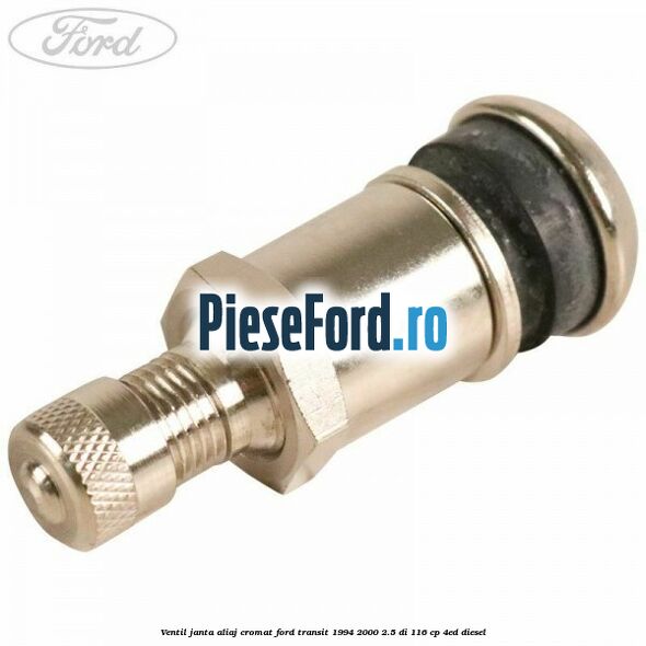 Ventil janta aliaj cromat Ford Transit 1994-2000 2.5 DI 116 cp Ventil janta aliaj cromat Ford Transit 1994-2000 2.5 DI 116 cp 4ED diesel