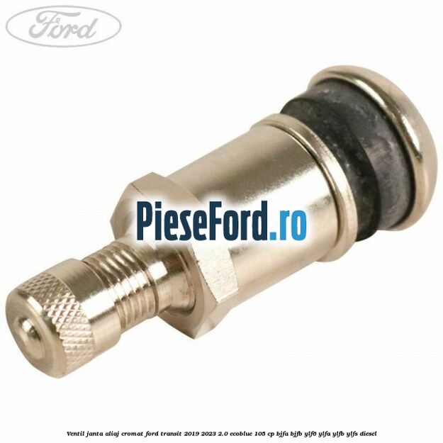 Ventil janta aliaj cromat Ford Transit 2019-2023 2.0 EcoBlue 105 cp BJFA, BJFB, YLF6, YLFA, YLFB, YLFS diesel