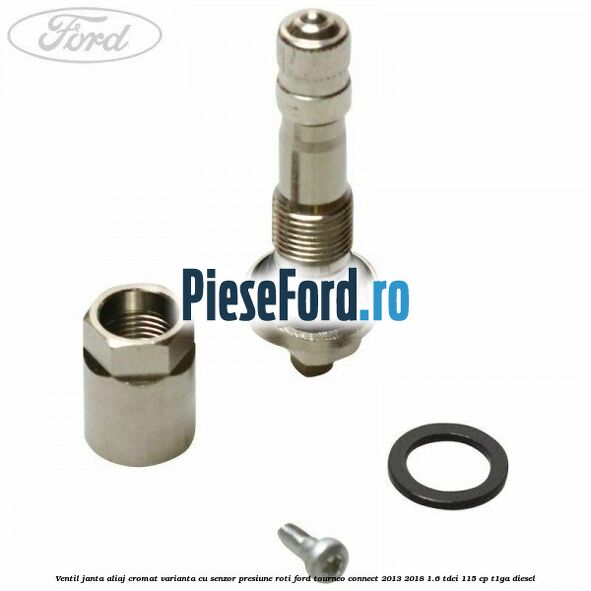 Ventil janta aliaj cromat, varianta cu senzor presiune roti Ford Tourneo Connect 2013-2018 1.6 TDCi 115 cp Ventil janta aliaj cromat, varianta cu senzor presiune roti Ford Tourneo Connect 2013-2018 1.6 TDCi 115 cp T1GA diesel
