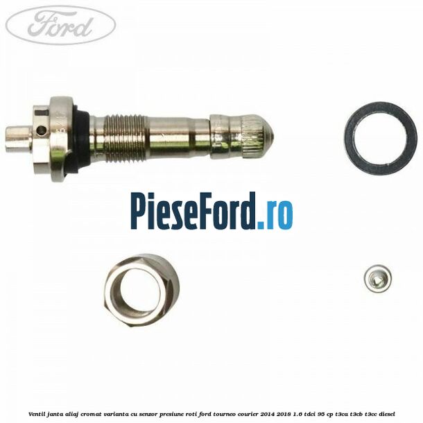 Ventil janta aliaj cromat, varianta cu senzor presiune roti Ford Tourneo Courier 2014-2018 1.6 TDCi 95 cp Ventil janta aliaj cromat, varianta cu senzor presiune roti Ford Tourneo Courier 2014-2018 1.6 TDCi 95 cp T3CA, T3CB, T3CC diesel