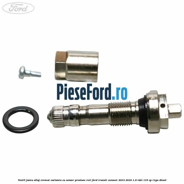 Ventil janta aliaj cromat, varianta cu senzor presiune roti Ford Transit Connect 2013-2018 1.6 TDCi 115 cp Ventil janta aliaj cromat, varianta cu senzor presiune roti Ford Transit Connect 2013-2018 1.6 TDCi 115 cp T1GA diesel