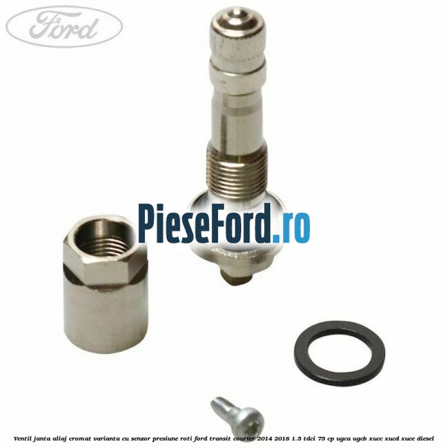 Ventil janta aliaj cromat, varianta cu senzor presiune roti Ford Transit Courier 2014-2018 1.5 TDCi 75 cp UGCA, UGCB, XUCC, XUCD, XUCE diesel