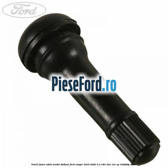 Ventil janta tabla model dedicat Ford Ranger 2016-2020 2.2 TDCi 4x4 131 cp Ventil janta tabla model dedicat Ford Ranger 2016-2020 2.2 TDCi 4x4 131 cp T22DD0P diesel