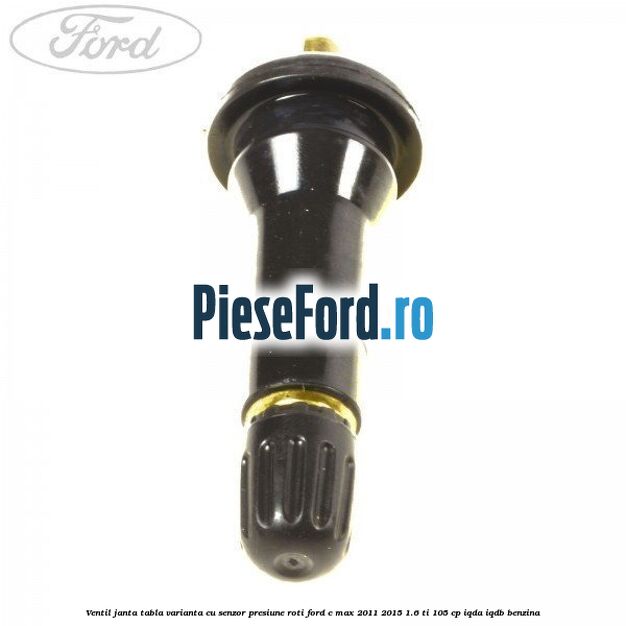 Ventil janta tabla, varianta cu senzor presiune roti Ford C-Max 2011-2015 1.6 Ti 105 cp Ventil janta tabla, varianta cu senzor presiune roti Ford C-Max 2011-2015 1.6 Ti 105 cp IQDA, IQDB benzina