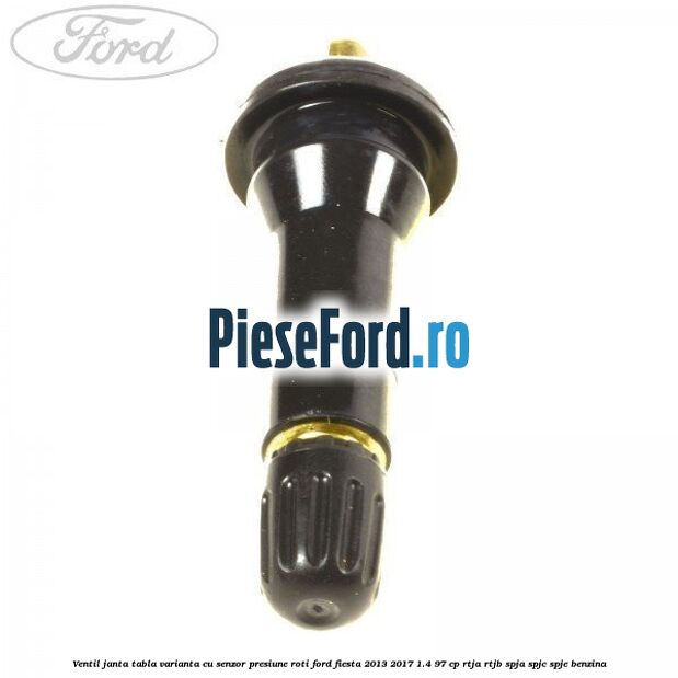 Ventil janta tabla, varianta cu senzor presiune roti Ford Fiesta 2013-2017 1.4 97 cp RTJA, RTJB, SPJA, SPJC, SPJE benzina