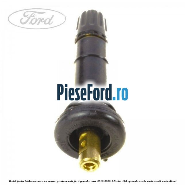 Ventil janta tabla, varianta cu senzor presiune roti Ford Grand C-Max 2016-2020 1.5 TDCi 120 cp Ventil janta tabla, varianta cu senzor presiune roti Ford Grand C-Max 2016-2020 1.5 TDCi 120 cp XWDA, XWDB, XWDC, XWDD, XWDE diesel