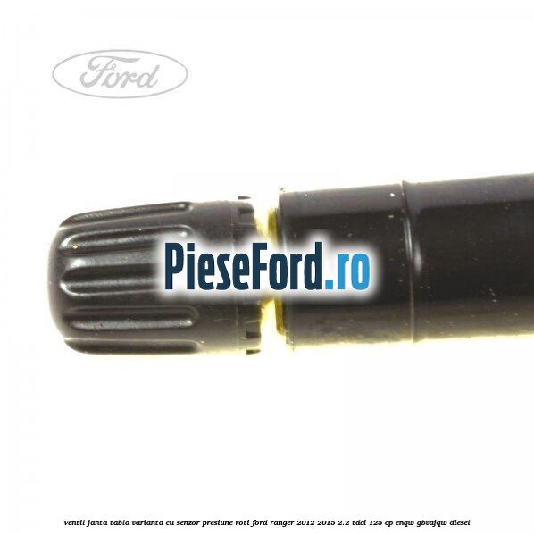 Ventil janta tabla, varianta cu senzor presiune roti Ford Ranger 2012-2015 2.2 TDCi 125 cp ENQW, GBVAJQW diesel