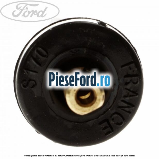 Ventil janta tabla, varianta cu senzor presiune roti Ford Transit 2014-2018 2.2 TDCi 155 cp CVF5 diesel