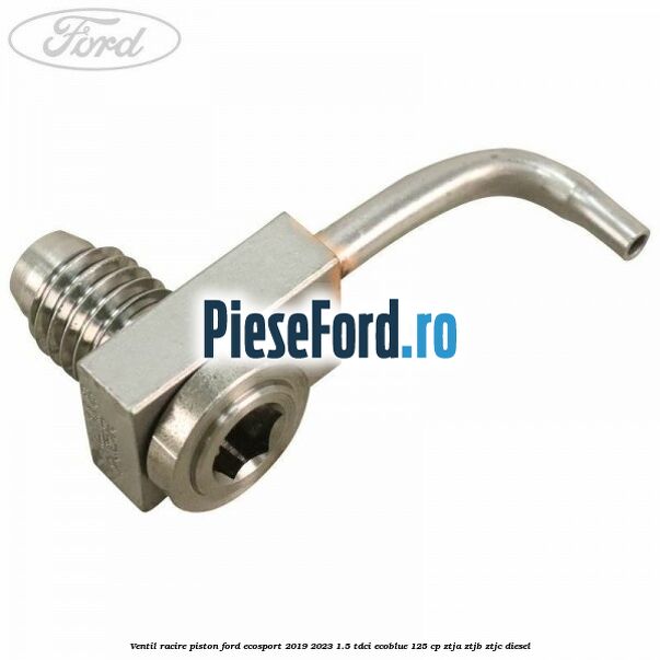 Ventil racire piston Ford EcoSport 2019-2023 1.5 TDCi EcoBlue 125 cp ZTJA, ZTJB, ZTJC diesel