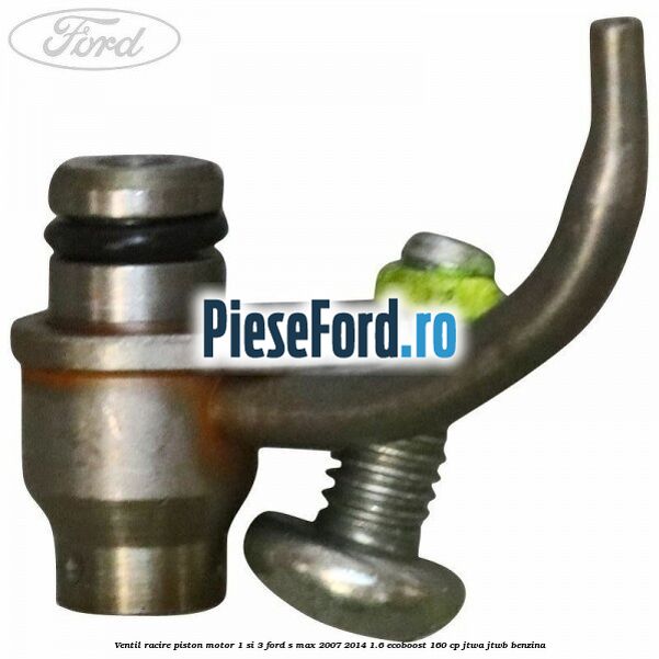 Ventil racire piston motor 1 si 3 Ford S-Max 2007-2014 1.6 EcoBoost 160 cp JTWA, JTWB benzina
