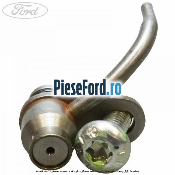 Ventil racire piston motor 2 si 4 Ford Fiesta 2013-2017 1.6 ST 200 200 cp JTJC benzina