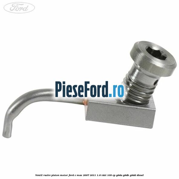 Ventil racire piston motor Ford C-Max 2007-2011 1.6 TDCi 109 cp G8DA, G8DB, G8DD diesel