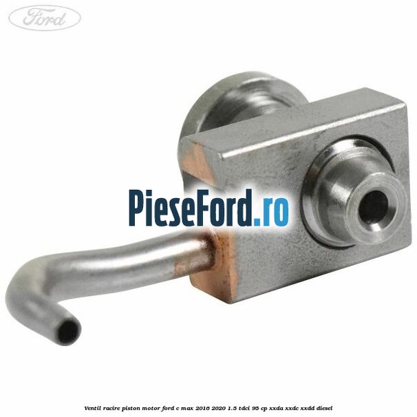 Ventil racire piston motor Ford C-Max 2016-2020 1.5 TDCi 95 cp XXDA, XXDC, XXDD diesel