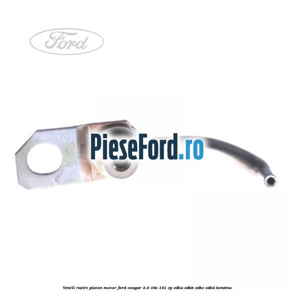 Ventil racire piston motor Ford Cougar 2.0 16V 131 cp EDBA, EDBB, EDBC, EDBD benzina