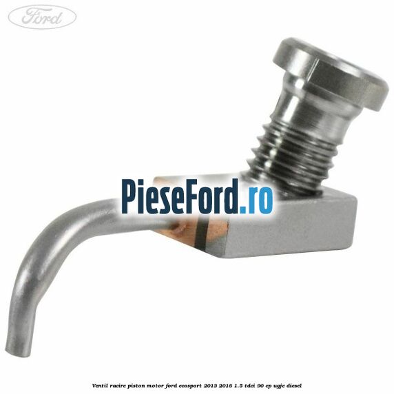 Ventil racire piston motor Ford EcoSport 2013-2018 1.5 TDCi 90 cp UGJE diesel
