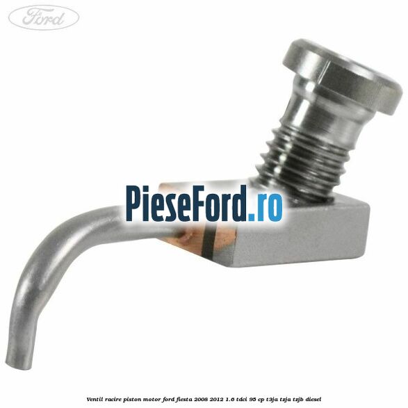 Ventil racire piston motor Ford Fiesta 2008-2012 1.6 TDCi 95 cp Ventil racire piston motor Ford Fiesta 2008-2012 1.6 TDCi 95 cp T3JA, TZJA, TZJB diesel