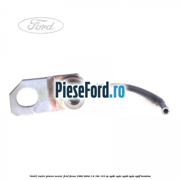 Ventil racire piston motor Ford Focus 1998-2004 1.8 16V 115 cp EYDB, EYDC, EYDD, EYDE, EYDF benzina