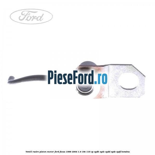 Ventil racire piston motor Ford Focus 1998-2004 1.8 16V 115 cp EYDB, EYDC, EYDD, EYDE, EYDF benzina
