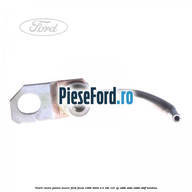 Ventil racire piston motor Ford Focus 1998-2004 2.0 16V 131 cp EDDB, EDDC, EDDD, EDDF benzina
