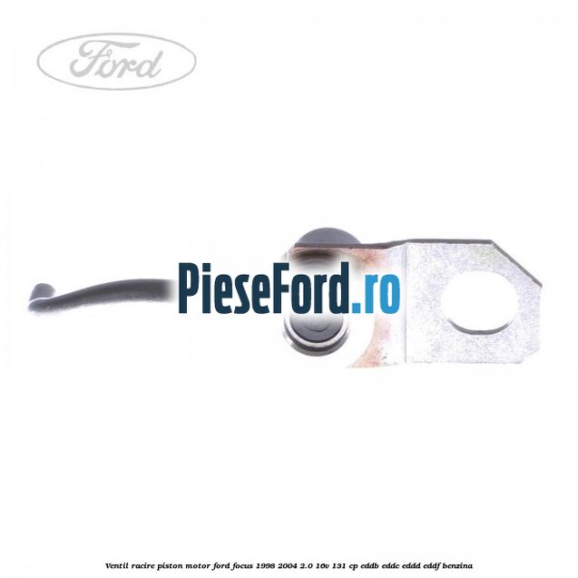 Ventil racire piston motor Ford Focus 1998-2004 2.0 16V 131 cp EDDB, EDDC, EDDD, EDDF benzina