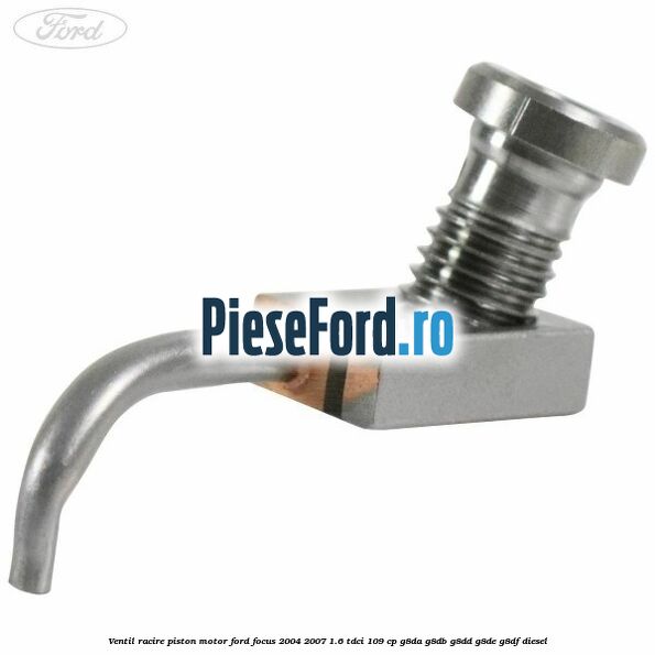 Ventil racire piston motor Ford Focus 2004-2007 1.6 TDCi 109 cp G8DA, G8DB, G8DD, G8DE, G8DF diesel
