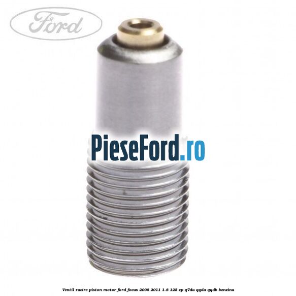 Ventil racire piston motor Ford Focus 2008-2011 1.8 125 cp Ventil racire piston motor Ford Focus 2008-2011 1.8 125 cp Q7DA, QQDA, QQDB benzina