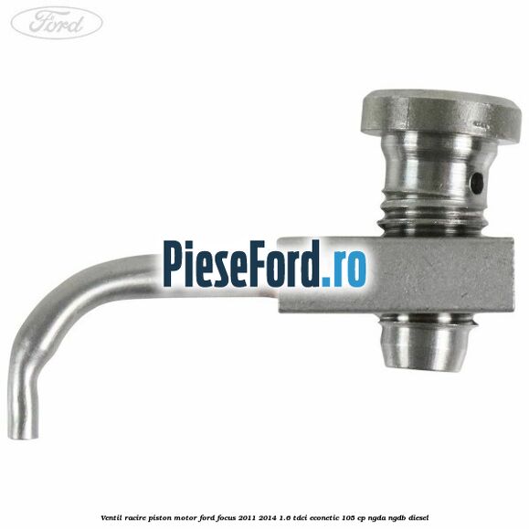 Ventil racire piston motor Ford Focus 2011-2014 1.6 TDCi ECOnetic 105 cp NGDA, NGDB diesel