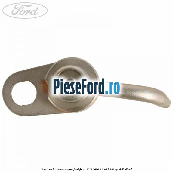 Ventil racire piston motor Ford Focus 2011-2014 2.0 TDCi 136 cp UKDB diesel
