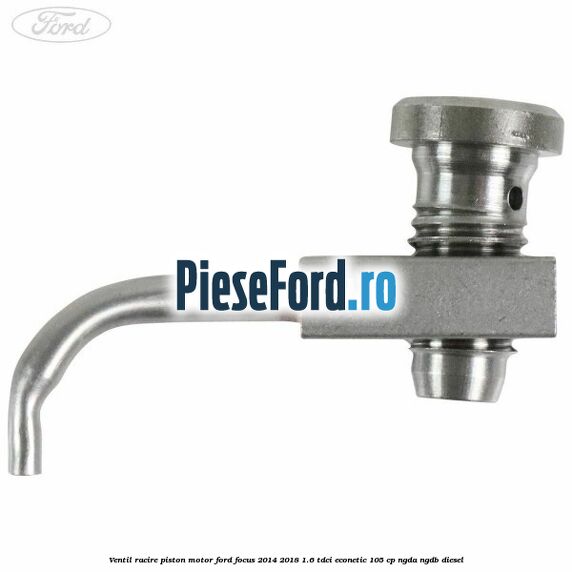 Ventil racire piston motor Ford Focus 2014-2018 1.6 TDCi ECOnetic 105 cp Ventil racire piston motor Ford Focus 2014-2018 1.6 TDCi ECOnetic 105 cp NGDA, NGDB diesel