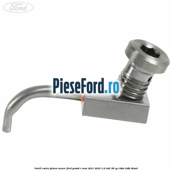 Ventil racire piston motor Ford Grand C-Max 2011-2015 1.6 TDCi 95 cp T3DA, T3DB diesel