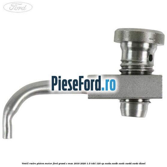 Ventil racire piston motor Ford Grand C-Max 2016-2020 1.5 TDCi 120 cp XWDA, XWDB, XWDC, XWDD, XWDE diesel