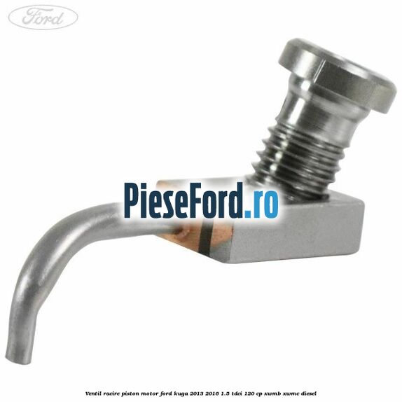 Ventil racire piston motor Ford Kuga 2013-2016 1.5 TDCi 120 cp Ventil racire piston motor Ford Kuga 2013-2016 1.5 TDCi 120 cp XWMB, XWMC diesel
