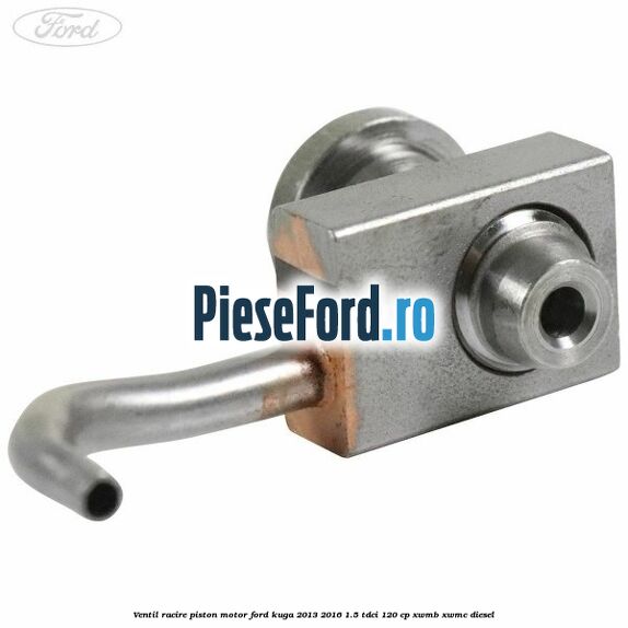 Ventil racire piston motor Ford Kuga 2013-2016 1.5 TDCi 120 cp Ventil racire piston motor Ford Kuga 2013-2016 1.5 TDCi 120 cp XWMB, XWMC diesel