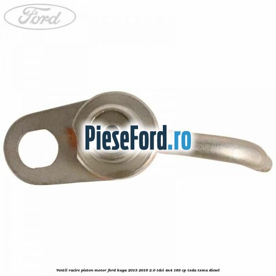 Ventil racire piston motor Ford Kuga 2013-2016 2.0 TDCi 4x4 163 cp Ventil racire piston motor Ford Kuga 2013-2016 2.0 TDCi 4x4 163 cp TXDA, TXMA diesel