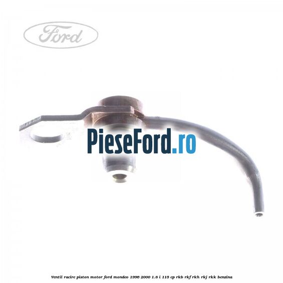 Ventil racire piston motor Ford Mondeo 1996-2000 1.8 i 115 cp RKB, RKF, RKH, RKJ, RKK benzina
