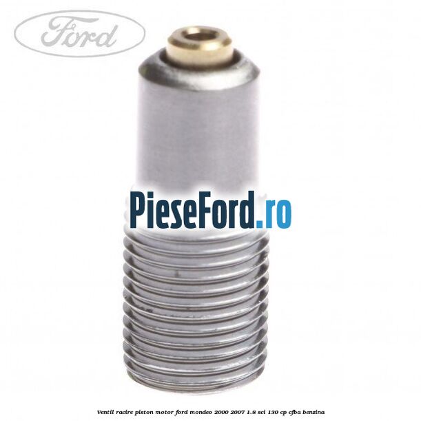 Ventil racire piston motor Ford Mondeo 2000-2007 1.8 SCi 130 cp CFBA benzina