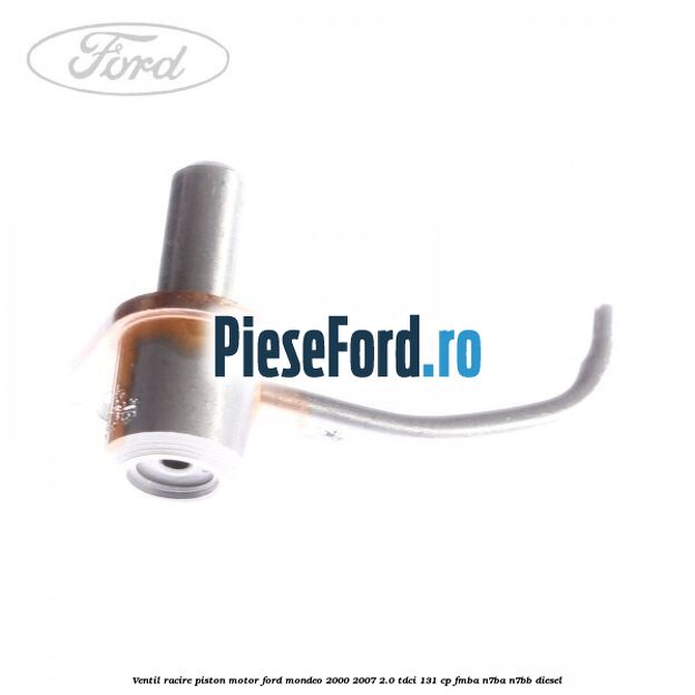 Ventil racire piston motor Ford Mondeo 2000-2007 2.0 TDCi 131 cp FMBA, N7BA, N7BB diesel