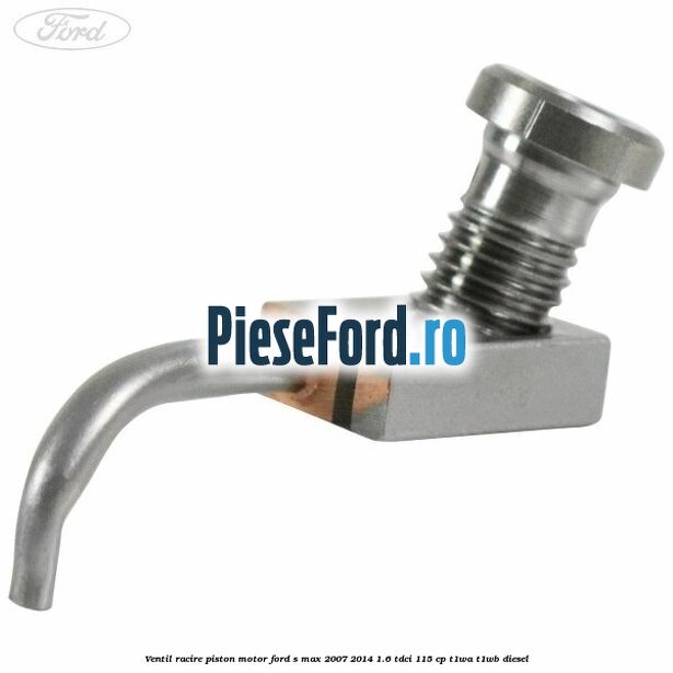 Ventil racire piston motor Ford S-Max 2007-2014 1.6 TDCi 115 cp T1WA, T1WB diesel