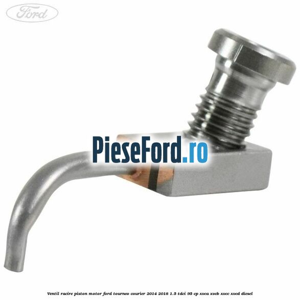 Ventil racire piston motor Ford Tourneo Courier 2014-2018 1.5 TDCi 95 cp XVCA, XVCB, XVCC, XVCD diesel