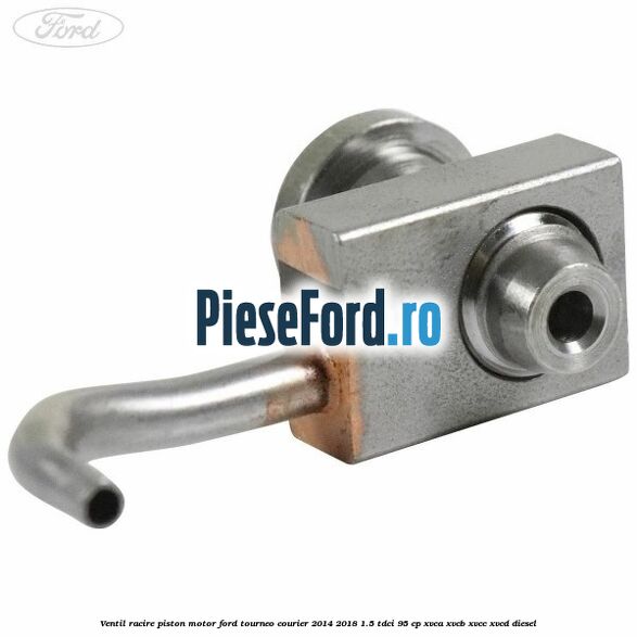 Ventil racire piston motor Ford Tourneo Courier 2014-2018 1.5 TDCi 95 cp XVCA, XVCB, XVCC, XVCD diesel