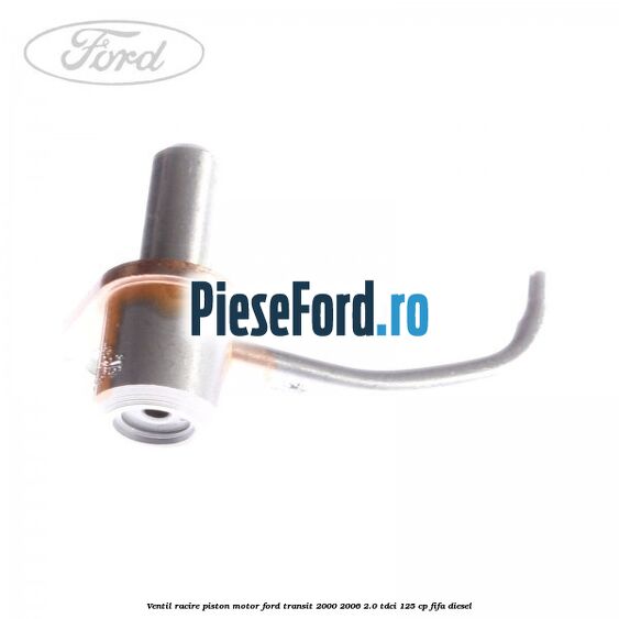 Ventil racire piston motor Ford Transit 2000-2006 2.0 TDCi 125 cp FIFA diesel