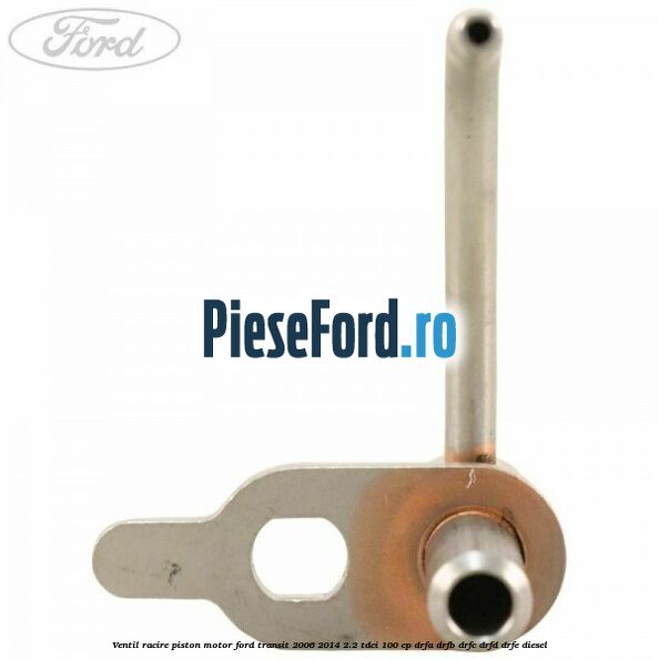 Ventil racire piston motor Ford Transit 2006-2014 2.2 TDCi 100 cp DRFA, DRFB, DRFC, DRFD, DRFE diesel