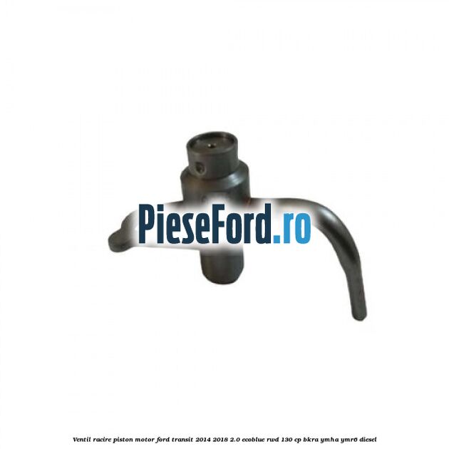 Ventil racire piston motor Ford Transit 2014-2018 2.0 EcoBlue RWD 130 cp BKRA, YMHA, YMR6 diesel