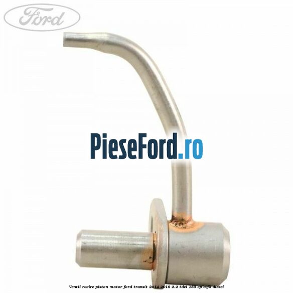 Ventil racire piston motor Ford Transit 2014-2018 2.2 TDCi 155 cp CVF5 diesel