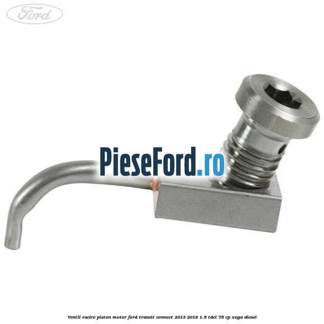 Ventil racire piston motor Ford Transit Connect 2013-2018 1.5 TDCi 75 cp XUGA diesel