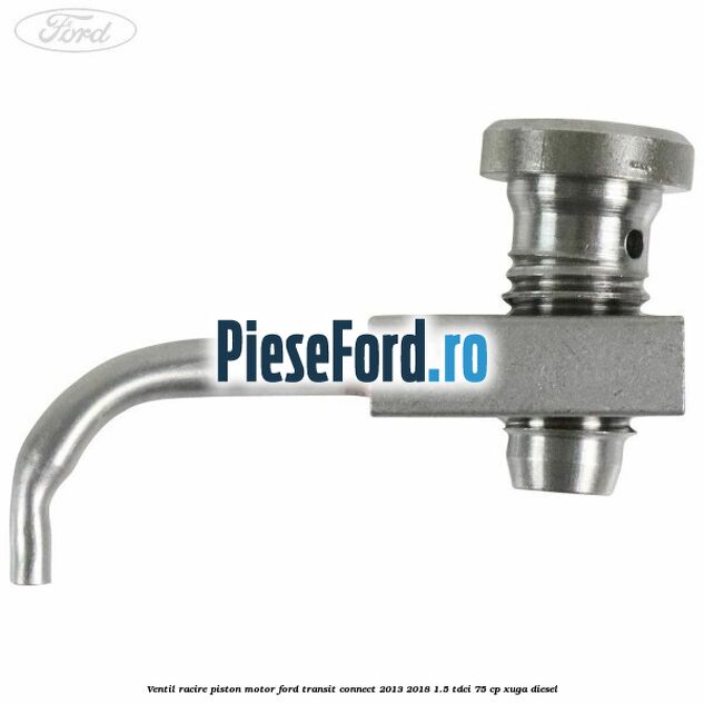 Ventil racire piston motor Ford Transit Connect 2013-2018 1.5 TDCi 75 cp XUGA diesel