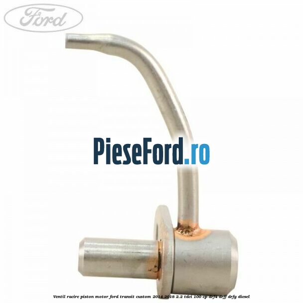 Ventil racire piston motor Ford Transit Custom 2014-2018 2.2 TDCi 100 cp DRF4, DRFF, DRFG diesel