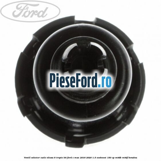 Ventil selector cutie viteza 6 trepte B6 Ford C-Max 2016-2020 1.5 EcoBoost 150 cp Ventil selector cutie viteza 6 trepte B6 Ford C-Max 2016-2020 1.5 EcoBoost 150 cp M8DB, M8DF benzina