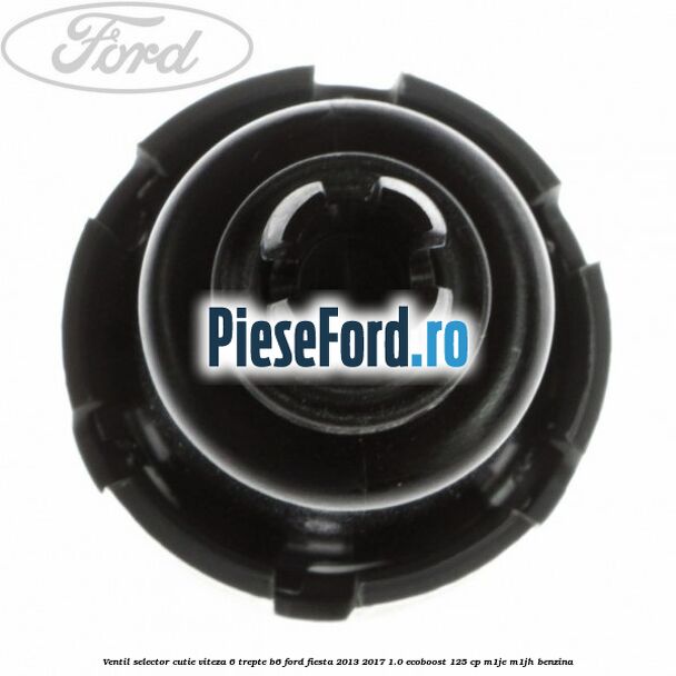 Ventil selector cutie viteza 6 trepte B6 Ford Fiesta 2013-2017 1.0 EcoBoost 125 cp M1JE, M1JH benzina